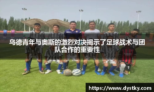 乌德青年与奥斯的激烈对决揭示了足球战术与团队合作的重要性