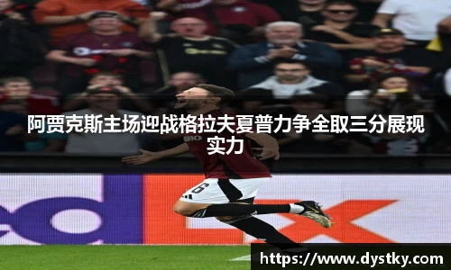 阿贾克斯主场迎战格拉夫夏普力争全取三分展现实力