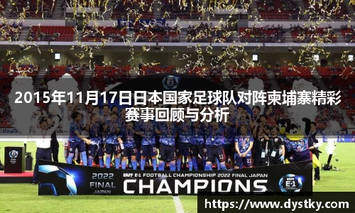 2015年11月17日日本国家足球队对阵柬埔寨精彩赛事回顾与分析